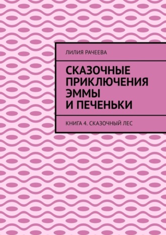 Лилия Рачеева, Сказочные приключения Эммы и Печеньки. Книга 4. Сказочный лес