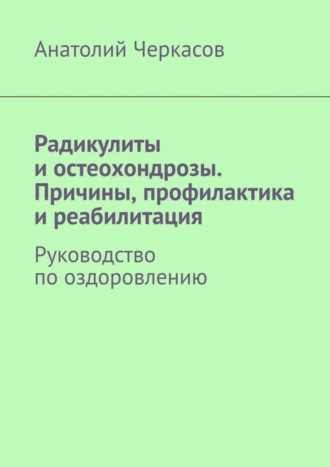 Анатолий Черкасов, Радикулиты и остеохондрозы. Причины, профилактика и реабилитация. Руководство по оздоровлению