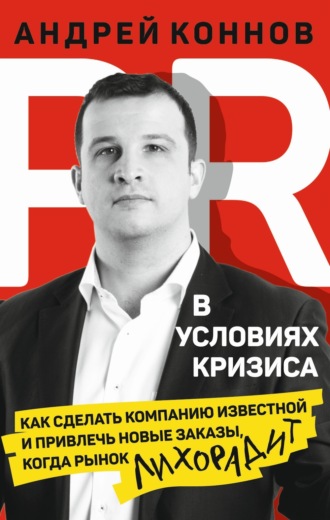 Андрей Коннов, PR в условиях кризиса. Как сделать компанию известной и привлечь новые заказы, когда рынок лихорадит