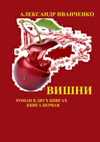 Александр Иванченко, Вишни. Роман. Книга первая