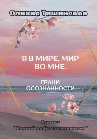 Я в мире. Мир во мне. Грани осознанности Оливия Тишинская, Я в мире. Мир во мне. Грани осознанности