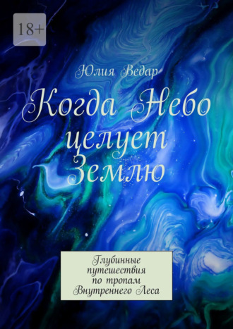 Юлия Ведар, Когда Небо целует Землю. Глубинные путешествия по тропам Внутреннего Леса