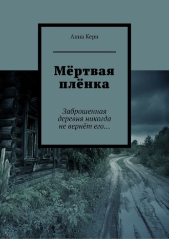 Анна Керн, Мёртвая плёнка. Заброшенная деревня никогда не вернёт его…