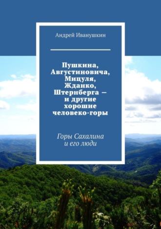 Андрей Иванушкин, Пушкина, Августиновича, Мицуля, Жданко, Штернберга – и другие хорошие человеко-горы. Горы Сахалина и его люди