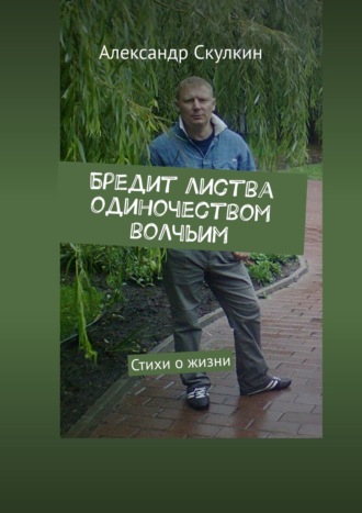 Александр Скулкин, Бредит листва одиночеством волчьим. Стихи о жизни