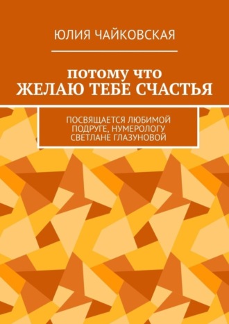 Юлия Чайковская, Потому что желаю тебе счастья. Посвящается любимой подруге, нумерологу Светлане Глазуновой