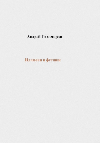 Андрей Тихомиров, Иллюзии и фетиши