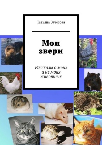 Татьяна Зачёсова, Мои звери. Рассказы о моих и не моих животных