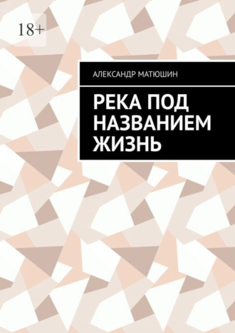 Александр Матюшин, Река под названием жизнь