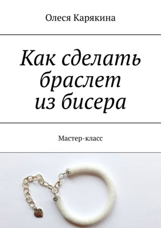 Олеся Карякина, Как сделать браслет из бисера. Мастер-класс
