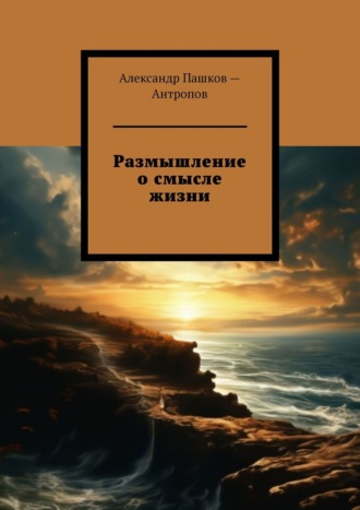 Александр Антропов, Размышление о смысле жизни