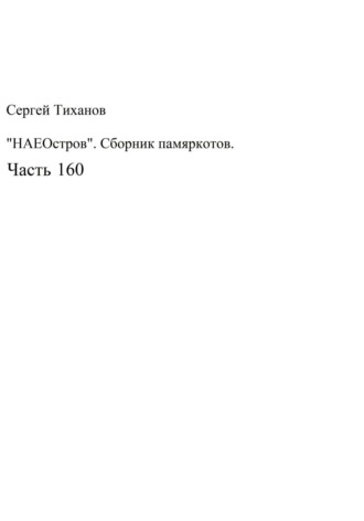 Сергей Тиханов, НаеОстров. Сборник памяркотов. Часть 160