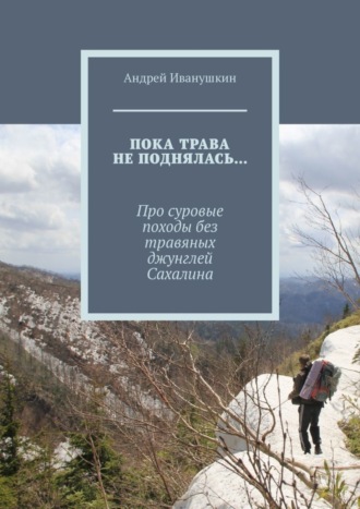 Андрей Иванушкин, Пока трава не поднялась… Про суровые походы без травяных джунглей Сахалина