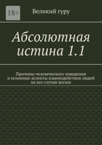 Великий гуру, Абсолютная истина 1.1. Причины человеческого поведения и основные аспекты взаимодействия людей на все случаи жизни