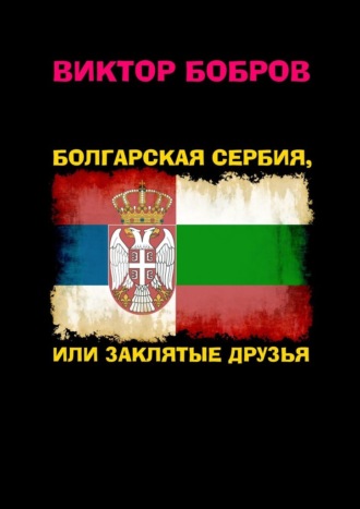 Виктор Бобров, Болгарская Сербия, или заклятые друзья