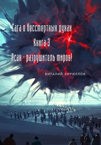 Виталий Кириллов, Сага о бессмертных духах. Книга 3. Асан – разрушитель миров!