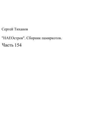Сергей Тиханов, НаеОстров. Сборник памяркотов. Часть 154
