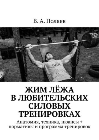 В. Поляев, Жим лёжа в любительских силовых тренировках. Анатомия, техника, нюансы, +нормативы и программа тренировок