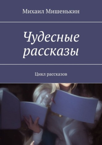 Михаил Мишенькин, Чудесные рассказы. Цикл рассказов