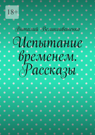 Виталий Великоиваненко, Испытание временем. Рассказы