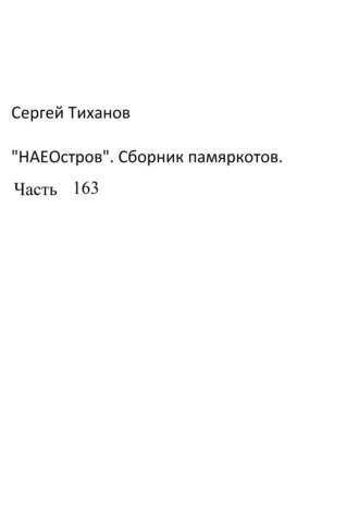 Сергей Тиханов, НаеОстров. Сборник памяркотов. Часть 163