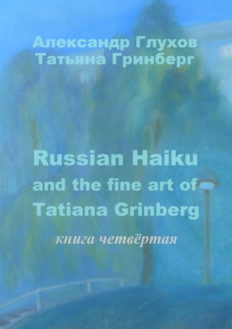 Александр Глухов, Татьяна Гринберг, Russian Haiku and the fine art of Tatiana Grinberg. Книга четвёртая