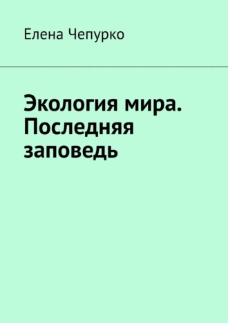 Елена Чепурко, Экология мира. Последняя заповедь