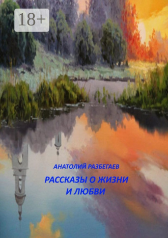 Анатолий Разбегаев, Рассказы о жизни и любви