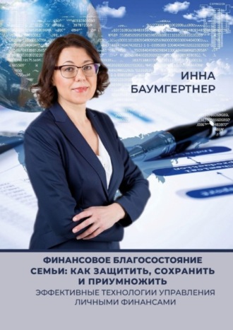 Инна Баумгертнер, Финансовое благосостояние семьи: как защитить, сохранить и приумножить. Эффективные технологии управления личными финансами