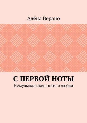 Алёна Верано, С первой ноты. Немузыкальная книга о любви