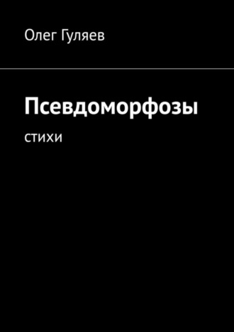 Олег Гуляев, Псевдоморфозы. Стихи