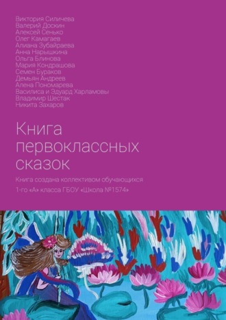 Демьян Андреев, Ольга Блинова, Книга первоклассных сказок. Книга создана коллективом обучающихся 1-го «А» класса ГБОУ «Школа №1574»