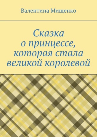 Валентина Мищенко, Сказка о принцессе, которая стала великой королевой