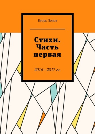 Игорь Попов, Стихи. Часть первая. 2016—2017 г.