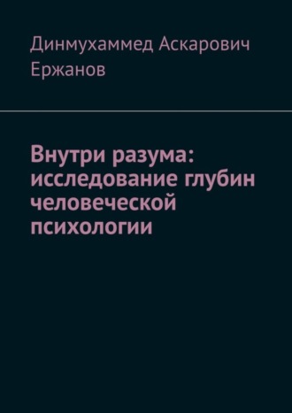 Динмухаммед Ержанов, Внутри разума: исследование глубин человеческой психологии