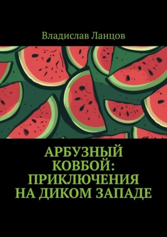 Владислав Ланцов, Арбузный ковбой: Приключения на Диком Западе