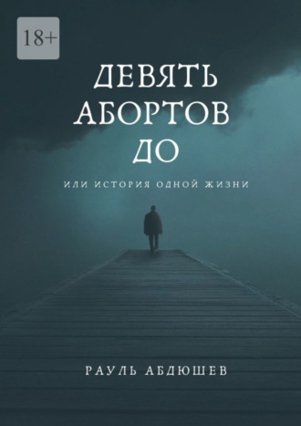 Рауль Абдюшев, Девять абортов до. Или история одной жизни