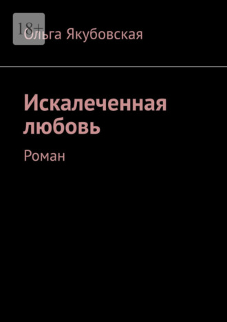 Ольга Якубовская, Искалеченная любовь. Роман