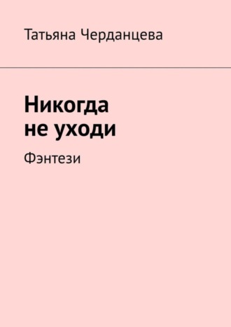 Татьяна Черданцева, Никогда не уходи. Фэнтези