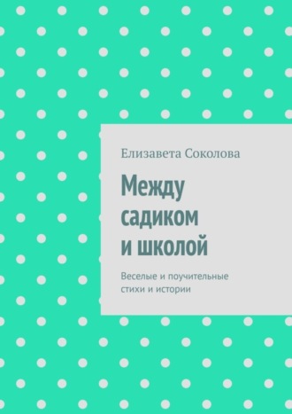 Елизавета Соколова, Между садиком и школой. Веселые и поучительные стихи и истории