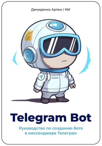 Артем Демиденко, Искусственный Интеллект, Telegram Bot. Руководство по созданию бота в мессенджере Телеграм