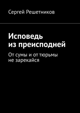 Сергей Решетников, Исповедь из преисподней. От сумы и от тюрьмы не зарекайся