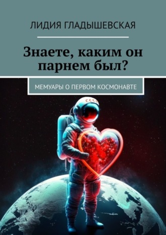 Лидия Гладышевская, Знаете, каким он парнем был? Мемуары о первом космонавте