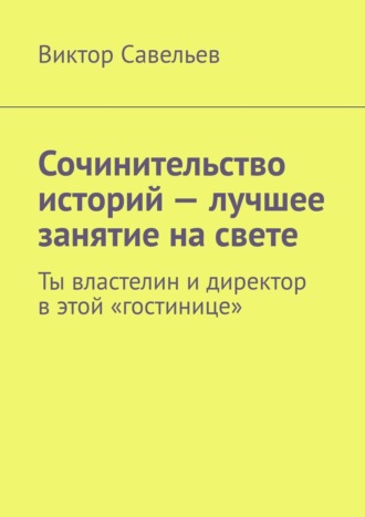 Виктор Савельев, Сочинительство историй – лучшее занятие на свете. Ты властелин и директор в этой «гостинице»