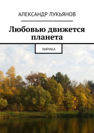 Александр Лукьянов, Любовью движется планета. Лирика