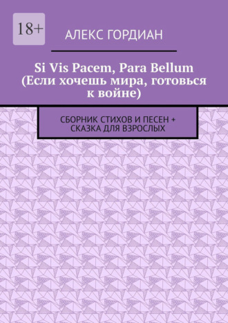 Алекс Гордиан, Si Vis Pacem, Para Bellum (Если хочешь мира, готовься к войне). Сборник стихов и песен + сказка для взрослых
