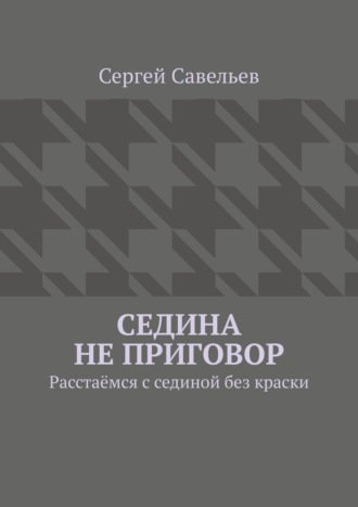 Сергей Савельев, Седина не приговор. Расстаёмся с сединой без краски