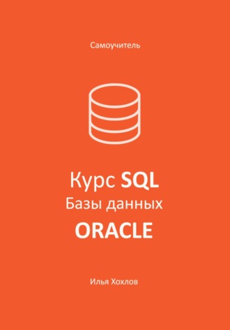 Илья Хохлов, Самоучитель. Курс SQL. Базы данных. ORACLE