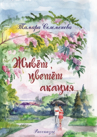 Тамара Селеменева, Живёт, цветёт акация