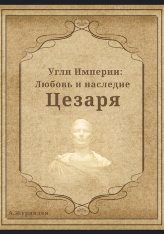 Андрей Журавлев, Угли Империи: Любовь и наследие Цезаря